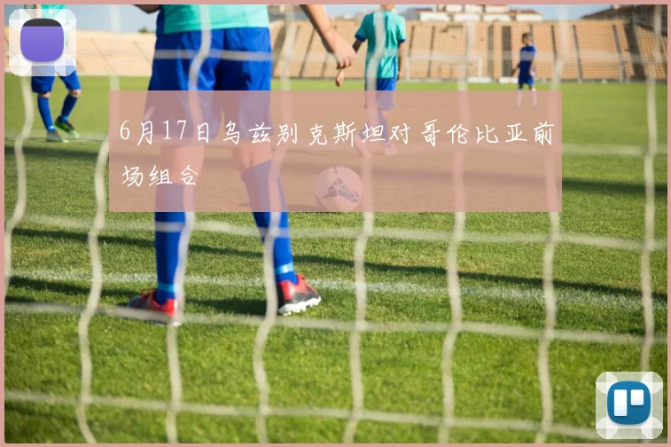6月17日乌兹别克斯坦对哥伦比亚前场组合