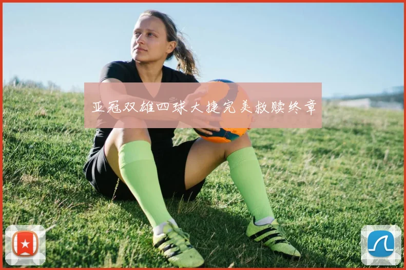 亚冠双雄四球大捷完美救赎终章