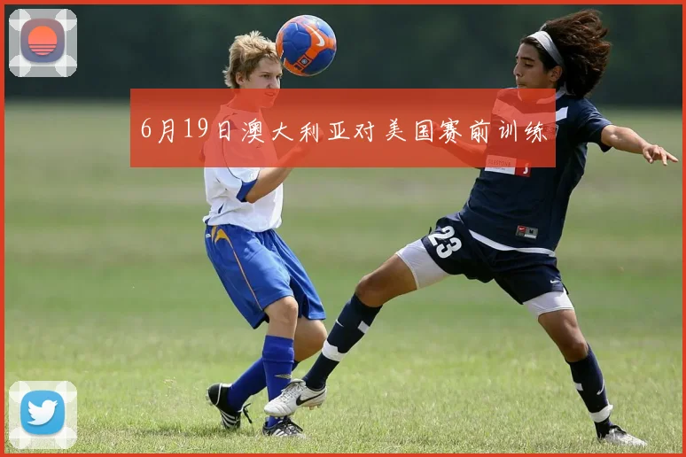6月19日澳大利亚对美国赛前训练