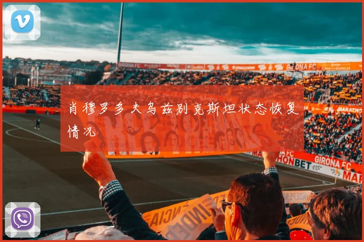 肖穆罗多夫乌兹别克斯坦状态恢复情况