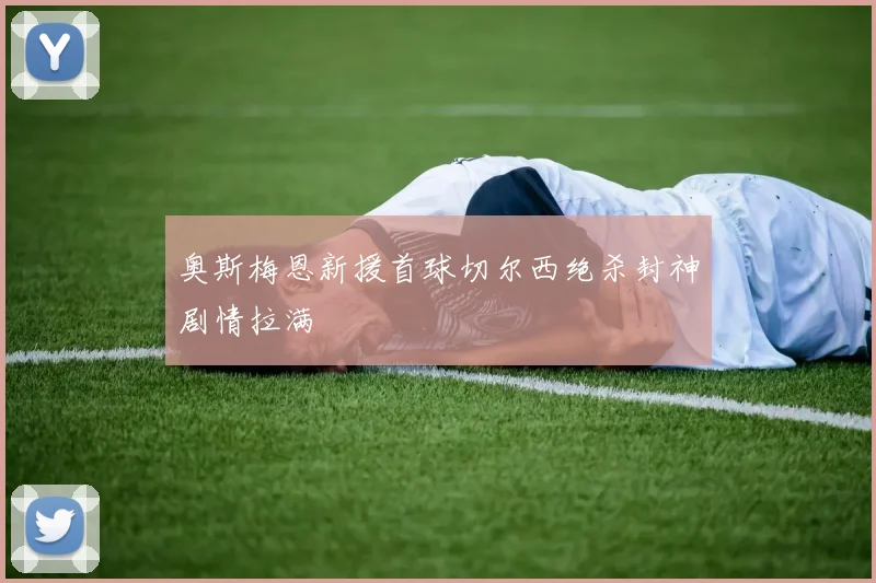奥斯梅恩新援首球切尔西绝杀封神剧情拉满