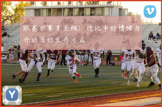 欧塞尔赛季主线：德比中的情绪与升班马的生存方式