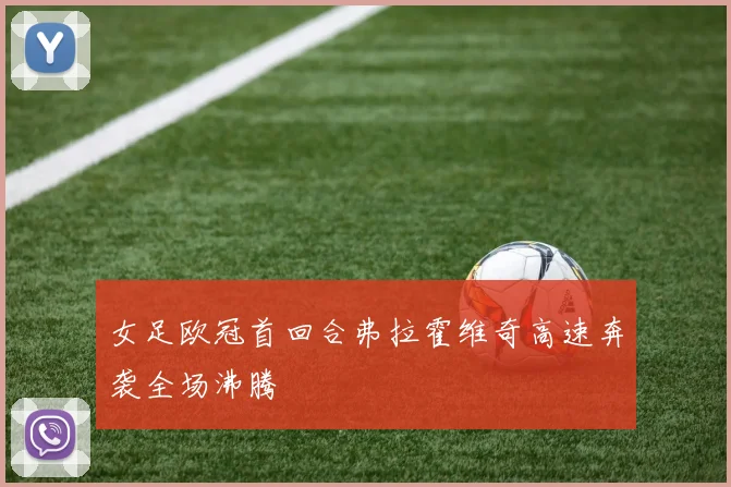 女足欧冠首回合弗拉霍维奇高速奔袭全场沸腾