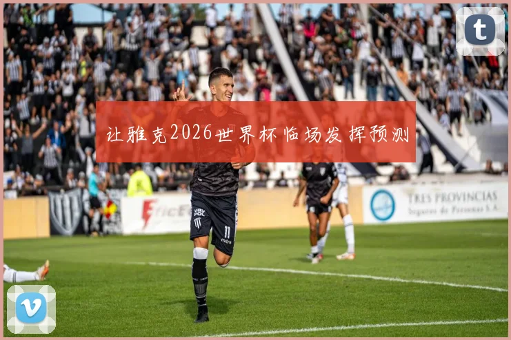 让雅克2026世界杯临场发挥预测