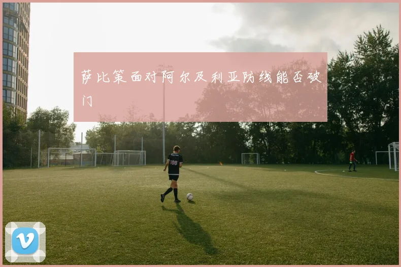 萨比策面对阿尔及利亚防线能否破门