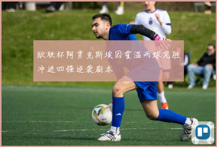 欧联杯阿贾克斯埃因霍温两球完胜冲进四强逆袭剧本