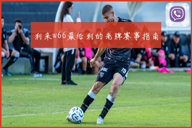 利来w66最给利的老牌赛事指南