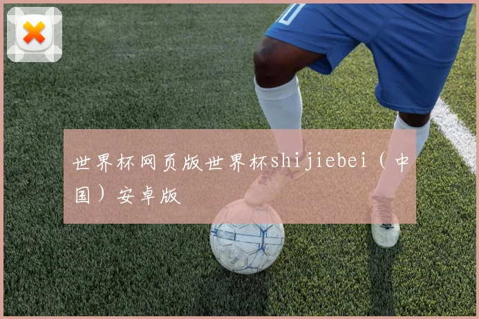 世界杯网页版世界杯shijiebei（中国）安卓版