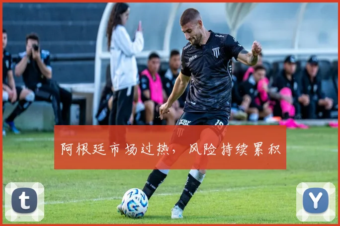 阿根廷市场过热，风险持续累积