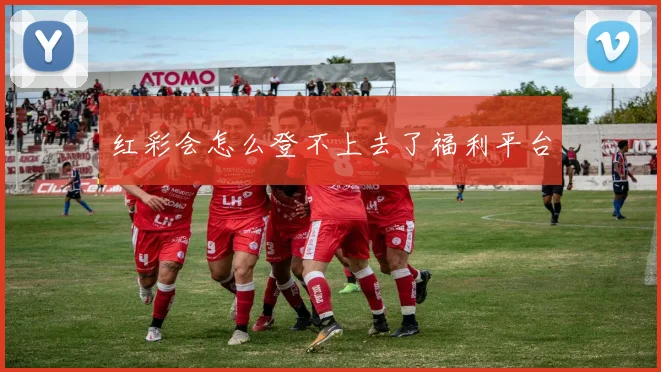 红彩会怎么登不上去了福利平台