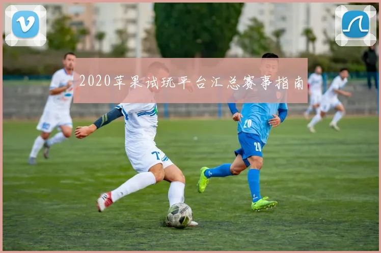 2020苹果试玩平台汇总赛事指南
