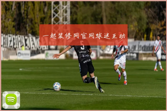 一起装修网官网球迷互动