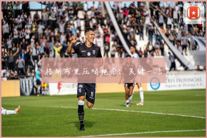 格纳布里压哨绝杀：关键一击