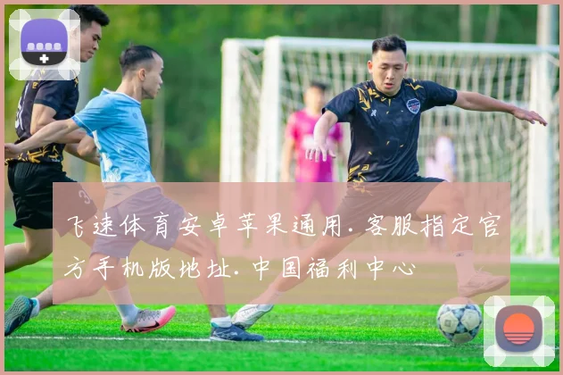 飞速体育安卓苹果通用.客服指定官方手机版地址.中国福利中心