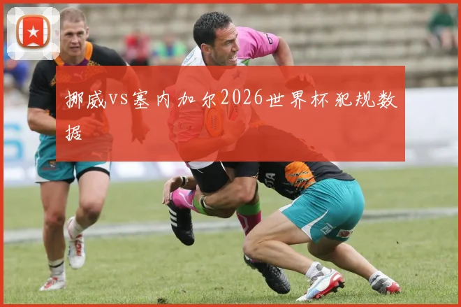 挪威vs塞内加尔2026世界杯犯规数据
