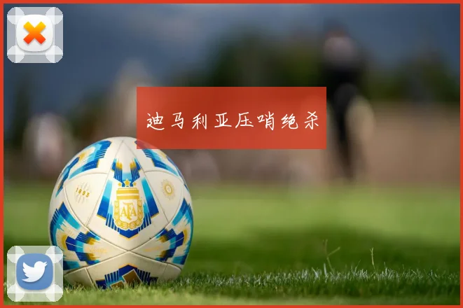 迪马利亚压哨绝杀