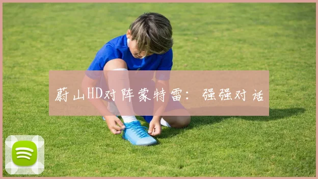 蔚山HD对阵蒙特雷：强强对话