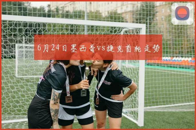 6月24日墨西哥vs捷克首轮走势