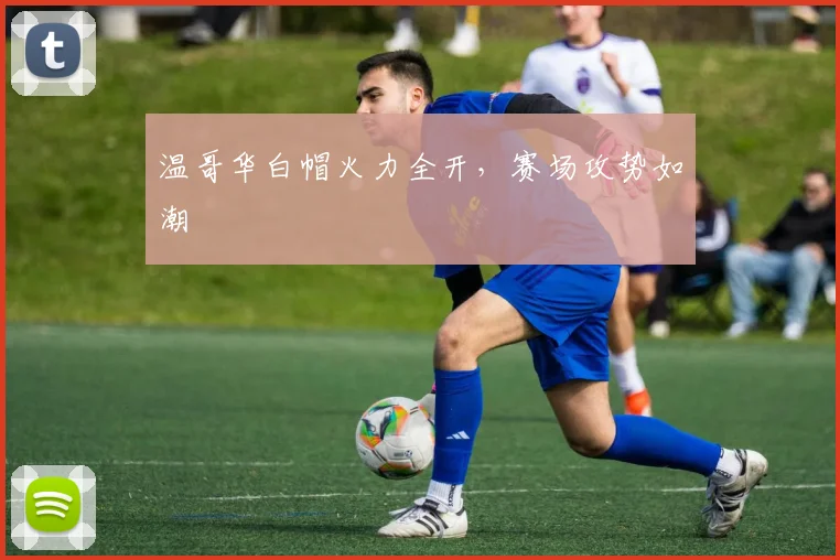 温哥华白帽火力全开，赛场攻势如潮
