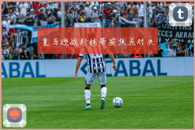 皇马迎战科林蒂安焦点对决