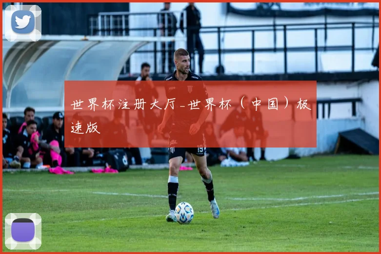 世界杯注册大厅_世界杯（中国）极速版