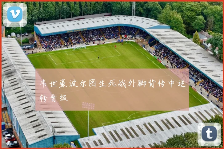 韦世豪波尔图生死战外脚背传中逆转晋级