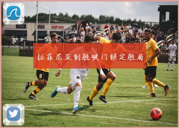拉菲尼亚制胜破门锁定胜局
