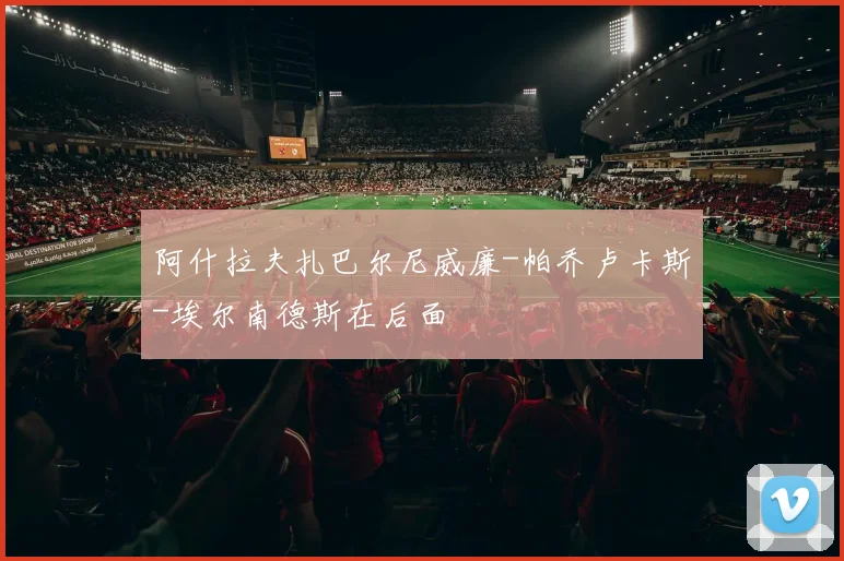 阿什拉夫扎巴尔尼威廉-帕乔卢卡斯-埃尔南德斯在后面