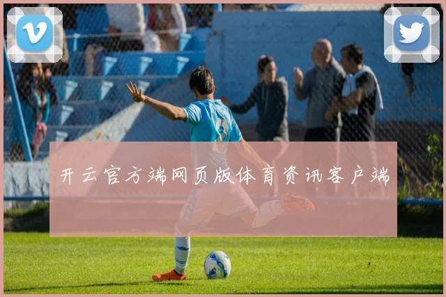 开云官方端网页版体育资讯客户端
