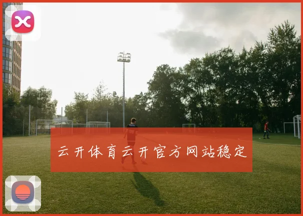 云开体育云开官方网站稳定