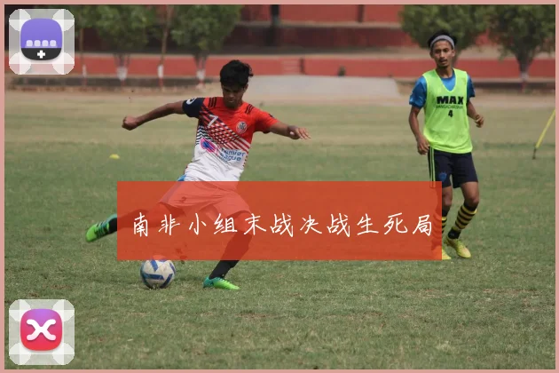 南非小组末战决战生死局