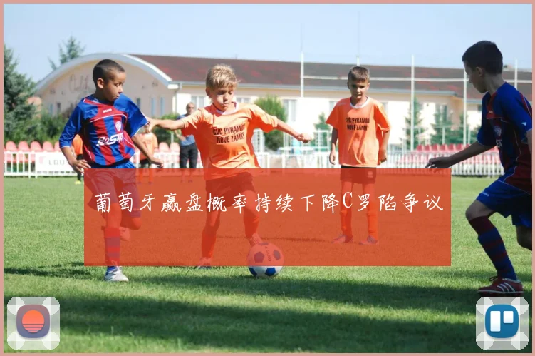葡萄牙赢盘概率持续下降C罗陷争议