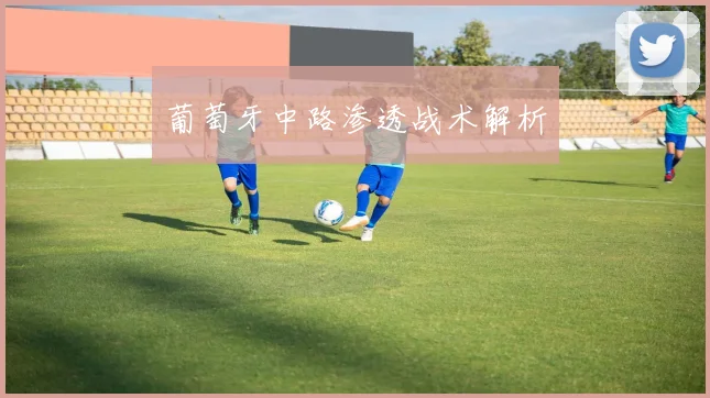 葡萄牙中路渗透战术解析