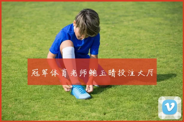 冠军体育老师鲍玉晴投注大厅