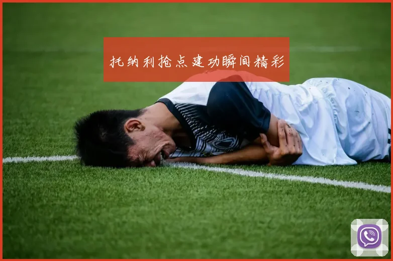 托纳利抢点建功瞬间精彩