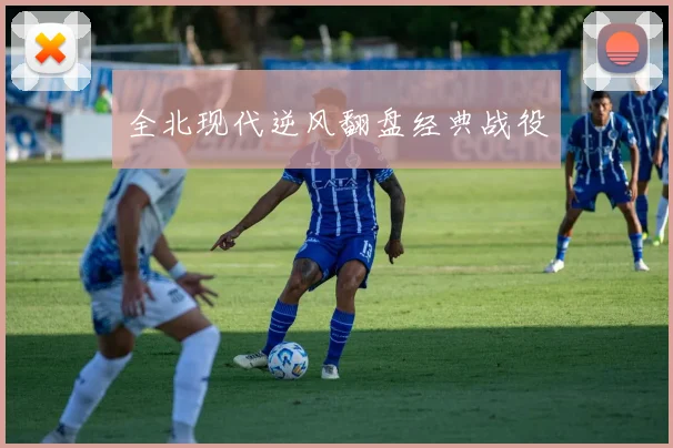全北现代逆风翻盘经典战役