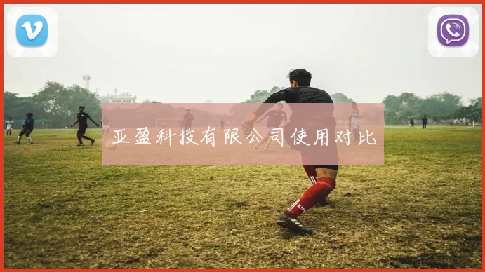 亚盈科技有限公司使用对比
