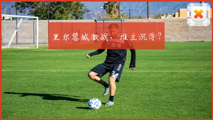 里尔蓉城激战，谁主沉浮？