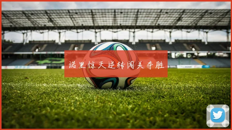 诺里惊天逆转闯关夺胜