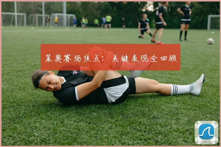 莱奥赛场焦点：关键表现全回顾