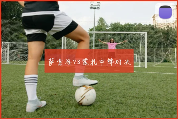 萨索洛vs蒙扎中锋对决