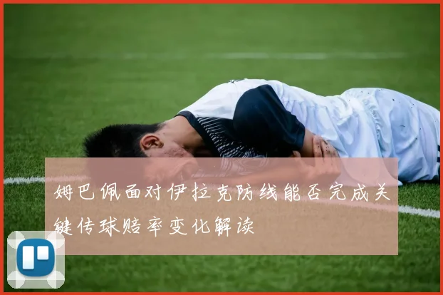 姆巴佩面对伊拉克防线能否完成关键传球赔率变化解读