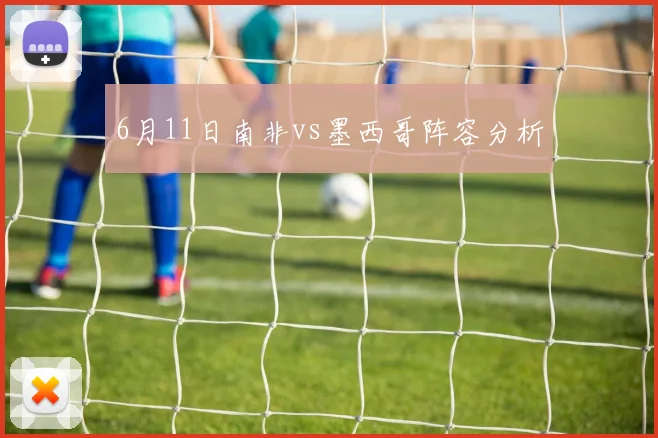 6月11日南非vs墨西哥阵容分析