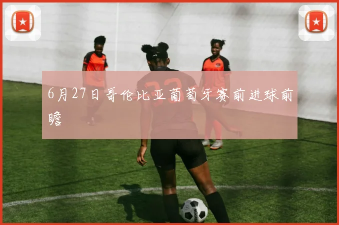 6月27日哥伦比亚葡萄牙赛前进球前瞻