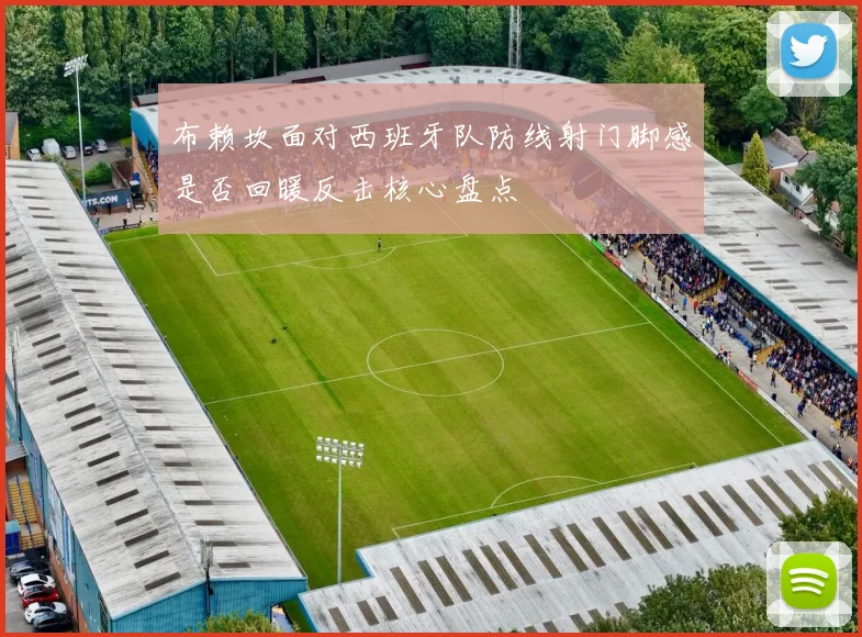 布赖坎面对西班牙队防线射门脚感是否回暖反击核心盘点