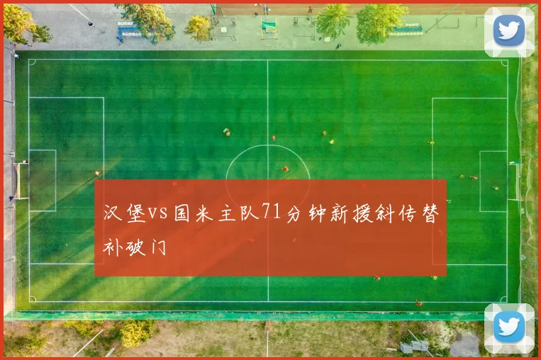汉堡vs国米主队71分钟新援斜传替补破门