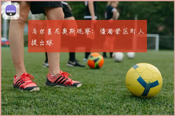 马尔基尼奥斯观察:僵局禁区盯人提出球