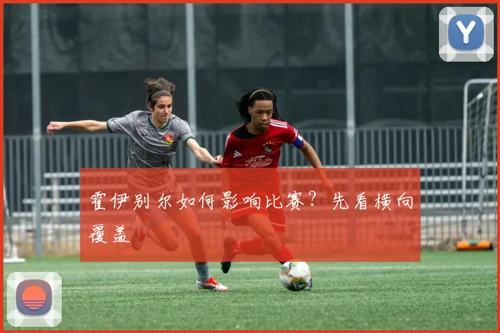 霍伊别尔如何影响比赛？先看横向覆盖