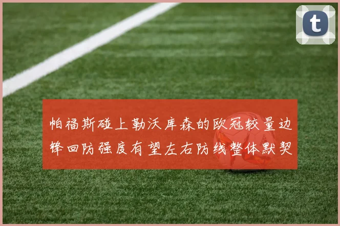 帕福斯碰上勒沃库森的欧冠较量边锋回防强度有望左右防线整体默契