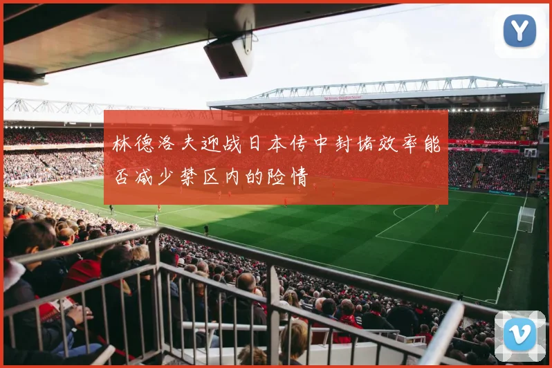 林德洛夫迎战日本传中封堵效率能否减少禁区内的险情